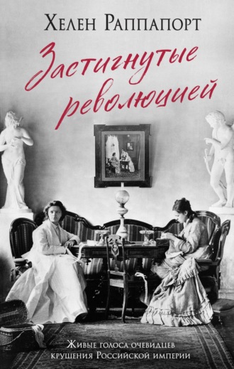 Застигнутые революцией. Живые голоса очевидцев Хелен Раппапорт, Застигнутые революцией. Живые голоса очевидцев