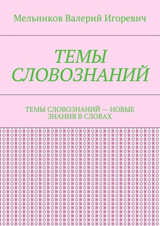 ТЕМЫ СЛОВОЗНАНИЙ. ТЕМЫ СЛОВОЗНАНИЙ – НОВЫЕ ЗНАНИЯ В СЛОВАХ Валерий Мельников, ТЕМЫ СЛОВОЗНАНИЙ. ТЕМЫ СЛОВОЗНАНИЙ – НОВЫЕ ЗНАНИЯ В СЛОВАХ