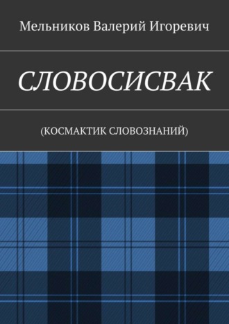 СЛОВОСИСВАК. (КОСМАКТИК СЛОВОЗНАНИЙ) Валерий Мельников, СЛОВОСИСВАК. (КОСМАКТИК СЛОВОЗНАНИЙ)