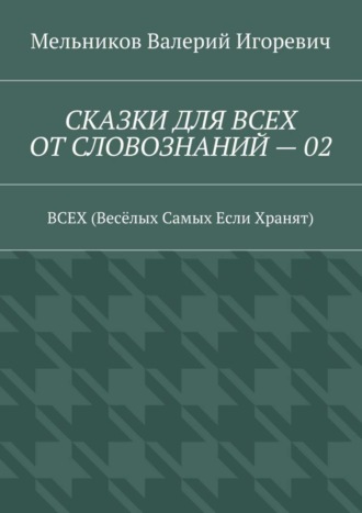 СКАЗКИ ДЛЯ ВСЕХ ОТ СЛОВОЗНАНИЙ – 02. ВСЕХ (Весёлых Самых Если Хранят) Валерий Мельников, СКАЗКИ ДЛЯ ВСЕХ ОТ СЛОВОЗНАНИЙ – 02. ВСЕХ (Весёлых Самых Если Хранят)
