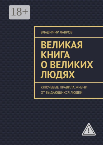 Великая книга о великих людях. Ключевые правила жизни от выдающихся людей Владимир Лавров, Великая книга о великих людях. Ключевые правила жизни от выдающихся людей