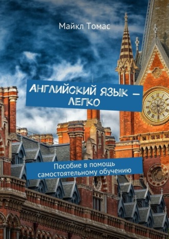 Английский язык – легко. Пособие в помощь самостоятельному обучению Майкл Томас, Английский язык – легко. Пособие в помощь самостоятельному обучению
