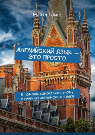 Английский язык – это просто. В помощь самостоятельному изучению английского языка Майкл Томас, Английский язык – это просто. В помощь самостоятельному изучению английского языка
