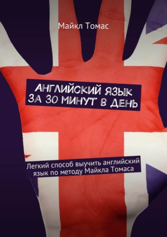 Английский язык за 30 минут в день. Легкий способ выучить английский язык по методу Майкла Томаса Майкл Томас, Английский язык за 30 минут в день. Легкий способ выучить английский язык по методу Майкла Томаса