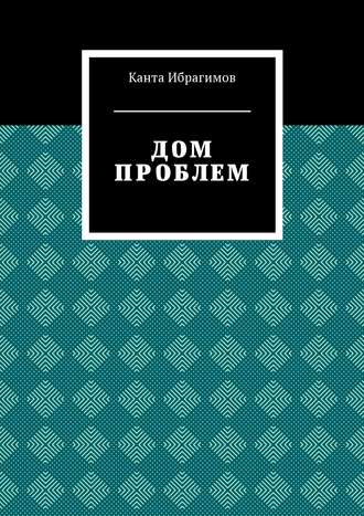 Дом проблем Канта Ибрагимов, Дом проблем