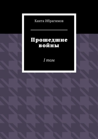 Прошедшие войны. I том Канта Ибрагимов, Прошедшие войны. I том