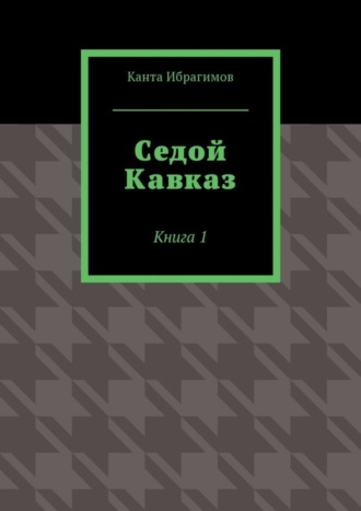 Седой Кавказ. Книга 1 Канта Ибрагимов, Седой Кавказ. Книга 1