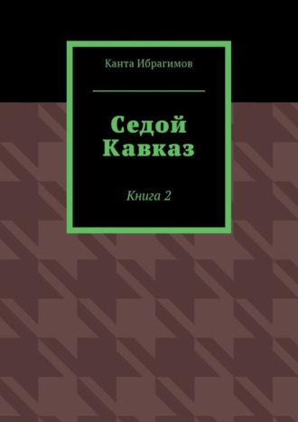 Седой Кавказ. Книга 2 Канта Ибрагимов, Седой Кавказ. Книга 2