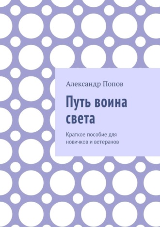Путь воина света. Краткое пособие для новичков и ветеранов Александр Попов, Путь воина света. Краткое пособие для новичков и ветеранов