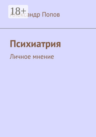 Психиатрия. Личное мнение Александр Попов, Психиатрия. Личное мнение