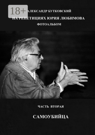 НА РЕПЕТИЦИЯХ ЮРИЯ ЛЮБИМОВА. ФОТОАЛЬБОМ. ЧАСТЬ ВТОРАЯ. САМОУБИЙЦА Александр Бутковский, НА РЕПЕТИЦИЯХ ЮРИЯ ЛЮБИМОВА. ФОТОАЛЬБОМ. ЧАСТЬ ВТОРАЯ. САМОУБИЙЦА