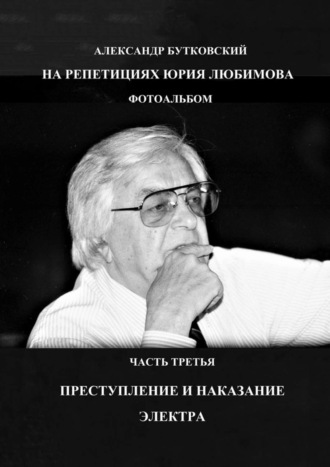 НА РЕПЕТИЦИЯХ ЮРИЯ ЛЮБИМОВА. ФОТОАЛЬБОМ. ЧАСТЬ ТРЕТЬЯ. ПРЕСТУПЛЕНИЕ И НАКАЗАНИЕ. ЭЛЕКТРА Александр Бутковский, НА РЕПЕТИЦИЯХ ЮРИЯ ЛЮБИМОВА. ФОТОАЛЬБОМ. ЧАСТЬ ТРЕТЬЯ. ПРЕСТУПЛЕНИЕ И НАКАЗАНИЕ. ЭЛЕКТРА