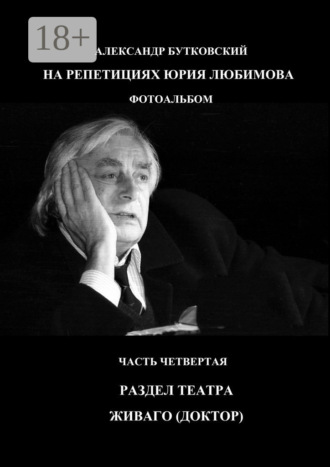 НА РЕПЕТИЦИЯХ ЮРИЯ ЛЮБИМОВА. ФОТОАЛЬБОМ. ЧАСТЬ ЧЕТВЕРТАЯ. РАЗДЕЛ ТЕАТРА. ЖИВАГО (ДОКТОР) Александр Бутковский, НА РЕПЕТИЦИЯХ ЮРИЯ ЛЮБИМОВА. ФОТОАЛЬБОМ. ЧАСТЬ ЧЕТВЕРТАЯ. РАЗДЕЛ ТЕАТРА. ЖИВАГО (ДОКТОР)
