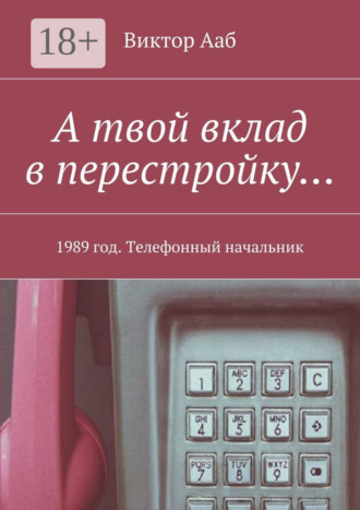 А твой вклад в перестройку… 1989 год. Телефонный начальник Виктор Ааб, А твой вклад в перестройку… 1989 год. Телефонный начальник