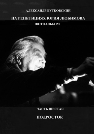 НА РЕПЕТИЦИЯХ ЮРИЯ ЛЮБИМОВА. ФОТОАЛЬБОМ. ЧАСТЬ ШЕСТАЯ. ПОДРОСТОК Александр Бутковский, НА РЕПЕТИЦИЯХ ЮРИЯ ЛЮБИМОВА. ФОТОАЛЬБОМ. ЧАСТЬ ШЕСТАЯ. ПОДРОСТОК