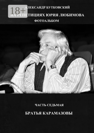 НА РЕПЕТИЦИЯХ ЮРИЯ ЛЮБИМОВА. ФОТОАЛЬБОМ. ЧАСТЬ СЕДЬМАЯ. БРАТЬЯ КАРАМАЗОВЫ Александр Бутковский, НА РЕПЕТИЦИЯХ ЮРИЯ ЛЮБИМОВА. ФОТОАЛЬБОМ. ЧАСТЬ СЕДЬМАЯ. БРАТЬЯ КАРАМАЗОВЫ