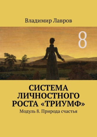 Система личностного роста «Триумф». Модуль 8. Природа счастья Владимир Лавров, Система личностного роста «Триумф». Модуль 8. Природа счастья