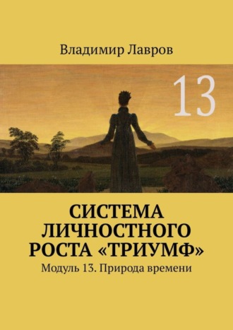 Система личностного роста «Триумф». Модуль 13. Природа времени Владимир Лавров, Система личностного роста «Триумф». Модуль 13. Природа времени