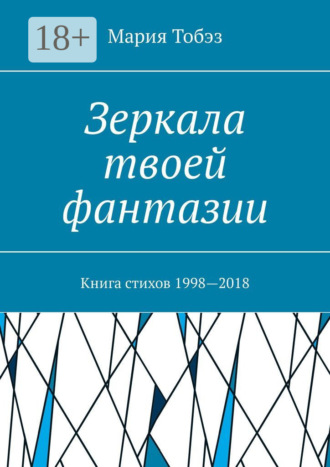 Зеркала твоей фантазии. Книга стихов 1998—2018 Мария Тобэз, Зеркала твоей фантазии. Книга стихов 1998—2018