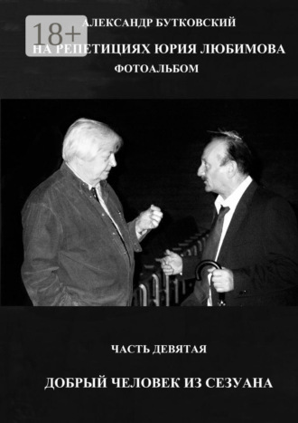 НА РЕПЕТИЦИЯХ ЮРИЯ ЛЮБИМОВА. ФОТОАЛЬБОМ. ЧАСТЬ ДЕВЯТАЯ. ДОБРЫЙ ЧЕЛОВЕК ИЗ СЕЗУАНА Александр Бутковский, НА РЕПЕТИЦИЯХ ЮРИЯ ЛЮБИМОВА. ФОТОАЛЬБОМ. ЧАСТЬ ДЕВЯТАЯ. ДОБРЫЙ ЧЕЛОВЕК ИЗ СЕЗУАНА