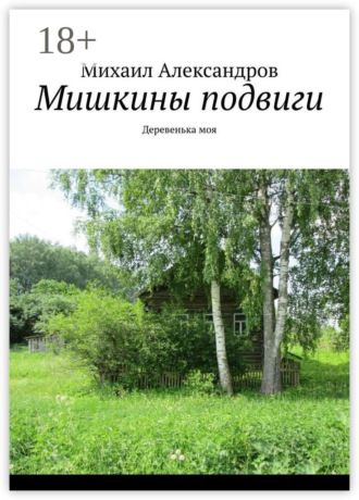 Мишкины подвиги. Деревенька моя Михаил Александров, Мишкины подвиги. Деревенька моя