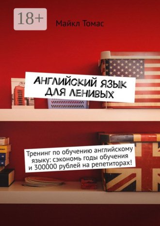 Английский язык для ленивых. Тренинг по обучению английскому языку: сэкономь годы обучения и 300000 рублей на репетиторах! Майкл Томас, Английский язык для ленивых. Тренинг по обучению английскому языку: сэкономь годы обучения и 300000 рублей на репетиторах!