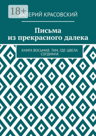 Письма из прекрасного далека. Книга восьмая. Там, где цвела Согдиана Валерий Красовский, Письма из прекрасного далека. Книга восьмая. Там, где цвела Согдиана
