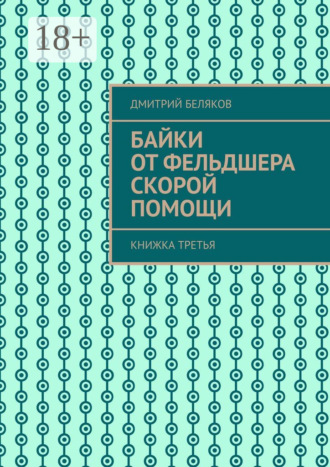 Байки от фельдшера скорой помощи. Книжка третья Дмитрий Беляков, Байки от фельдшера скорой помощи. Книжка третья