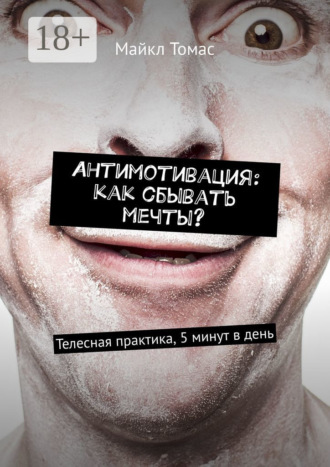 Антимотивация: как сбывать мечты? Телесная практика, 5 минут в день Майкл Томас, Антимотивация: как сбывать мечты? Телесная практика, 5 минут в день