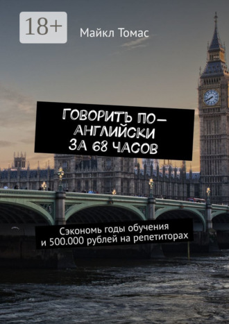 Говорить по-английски за 68 часов. Сэкономь годы обучения и 500.000 рублей на репетиторах Майкл Томас, Говорить по-английски за 68 часов. Сэкономь годы обучения и 500.000 рублей на репетиторах