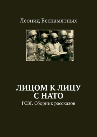 Лицом к лицу с НАТО. ГСВГ. Сборник рассказов Леонид Беспамятных, Лицом к лицу с НАТО. ГСВГ. Сборник рассказов