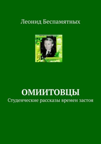 ОмИИТовцы. Студенческие рассказы времен застоя Леонид Беспамятных, ОмИИТовцы. Студенческие рассказы времен застоя