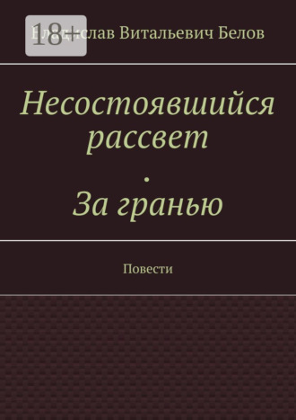 Несостоявшийся рассвет. За гранью. Повести Владислав Белов, Несостоявшийся рассвет. За гранью. Повести