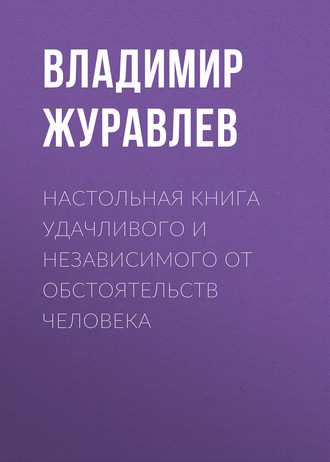 Настольная книга удачливого и независимого от обстоятельств человека Владимир Журавлев, Настольная книга удачливого и независимого от обстоятельств человека