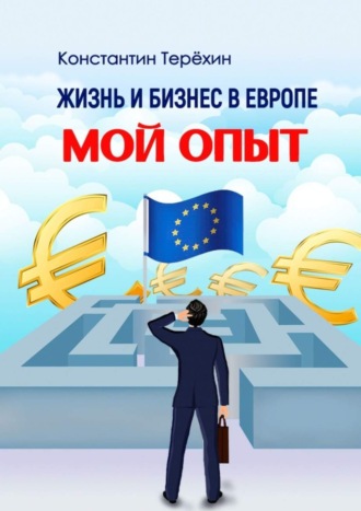 Жизнь и бизнес в Европе. Мой опыт Константин Терёхин, Жизнь и бизнес в Европе. Мой опыт