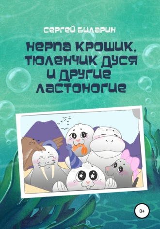 Нерпа Крошик, Тюленчик Дуся и другие ластоногие Сергей Биларин, Нерпа Крошик, Тюленчик Дуся и другие ластоногие