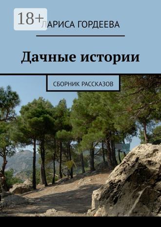 Дачные истории. Сборник рассказов Лариса Гордеева, Дачные истории. Сборник рассказов