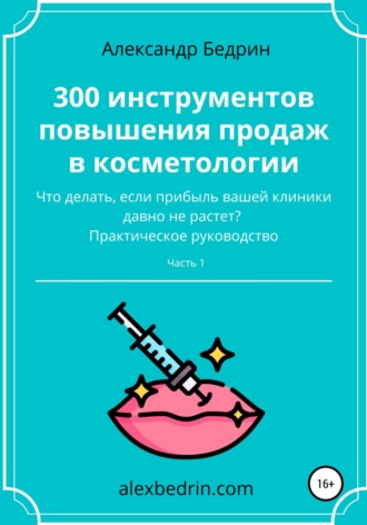 300 инструментов повышения продаж в косметологии. Часть1 Александр Бедрин, 300 инструментов повышения продаж в косметологии. Часть1