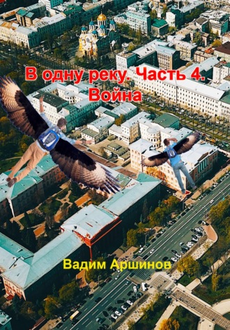 В одну реку. Часть 4. Война Вадим Аршинов, В одну реку. Часть 4. Война