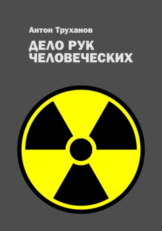 Дело рук человеческих Антон Труханов, Дело рук человеческих