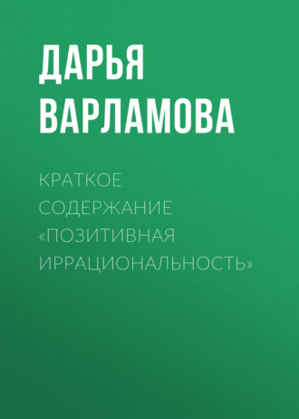 Краткое содержание «Позитивная иррациональность» Дарья Варламова, Краткое содержание «Позитивная иррациональность»