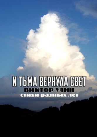 И тьма вернула свет. Стихи разных лет Виктор Улин, И тьма вернула свет. Стихи разных лет