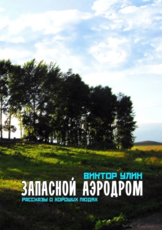 Запасной аэродром. Рассказы о хороших людях Виктор Улин, Запасной аэродром. Рассказы о хороших людях