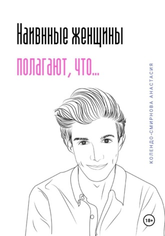 Наивные женщины полагают, что… Анастасия Колендо-Смирнова, Наивные женщины полагают, что…