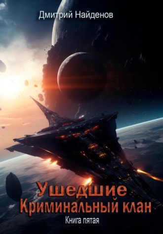 Ушедшие. Криминальный клан. Книга пятая Дмитрий Найденов, Ушедшие. Криминальный клан. Книга пятая