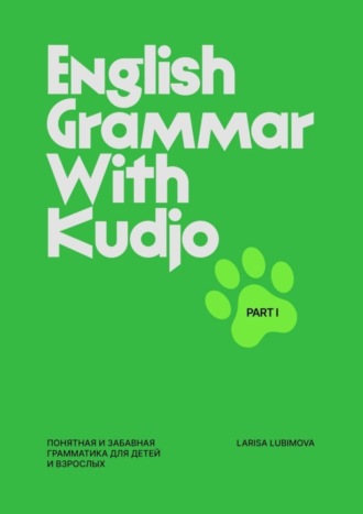 English grammar with Kudjo. Понятная и забавная грамматика для детей и взрослых. Part 1 Larisa Lubimova, English grammar with Kudjo. Понятная и забавная грамматика для детей и взрослых. Part 1