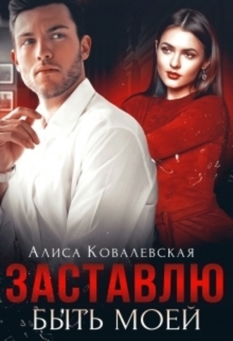 Заставлю быть моей Алиса Ковалевская, Заставлю быть моей