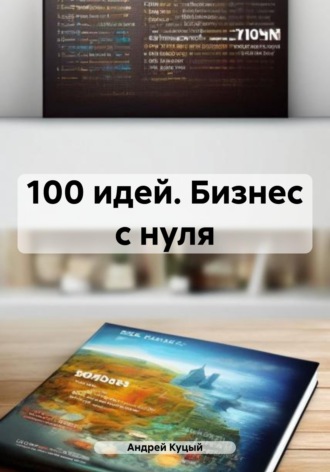 100 идей. Бизнес с нуля Андрей Куцый, 100 идей. Бизнес с нуля