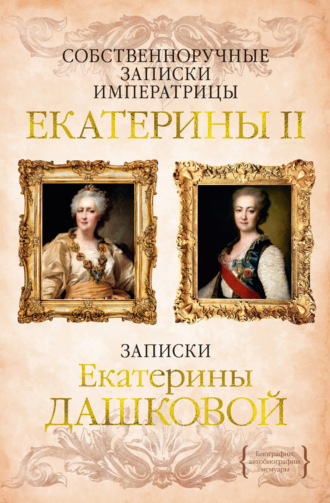 Собственноручные записки императрицы Екатерины II. Записки Екатерины Дашковой Екатерина II Великая, Екатерина Дашкова, Собственноручные записки императрицы Екатерины II. Записки Екатерины Дашковой