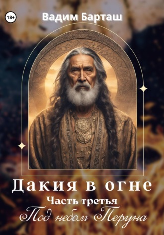 Дакия в огне. Часть третья. Под небом Перуна , Дакия в огне. Часть третья. Под небом Перуна
